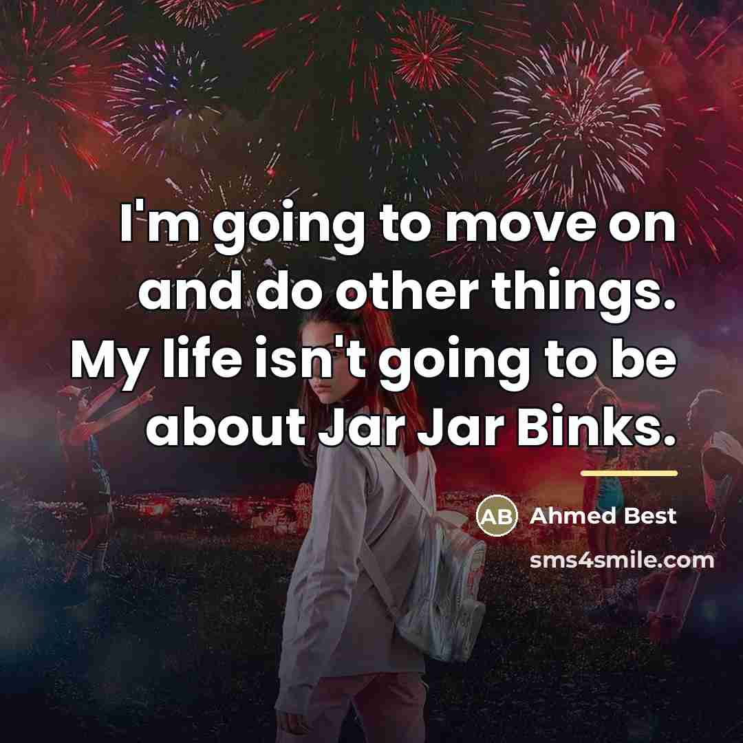 “I'm going to move on and do other things. My…” quote by Ahmed Best