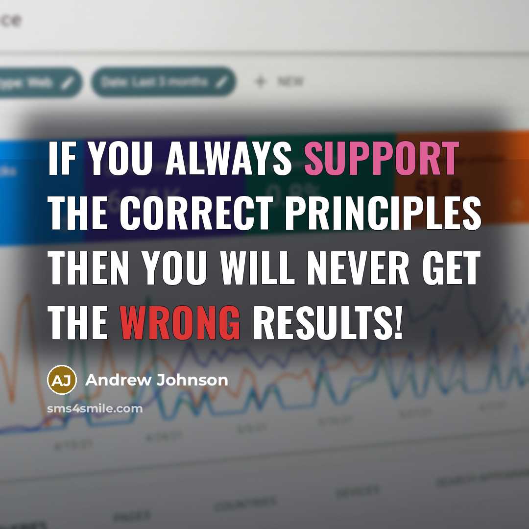 “If you always support the correct principles then you will never get the wrong results!” quote by Andrew Johnson
