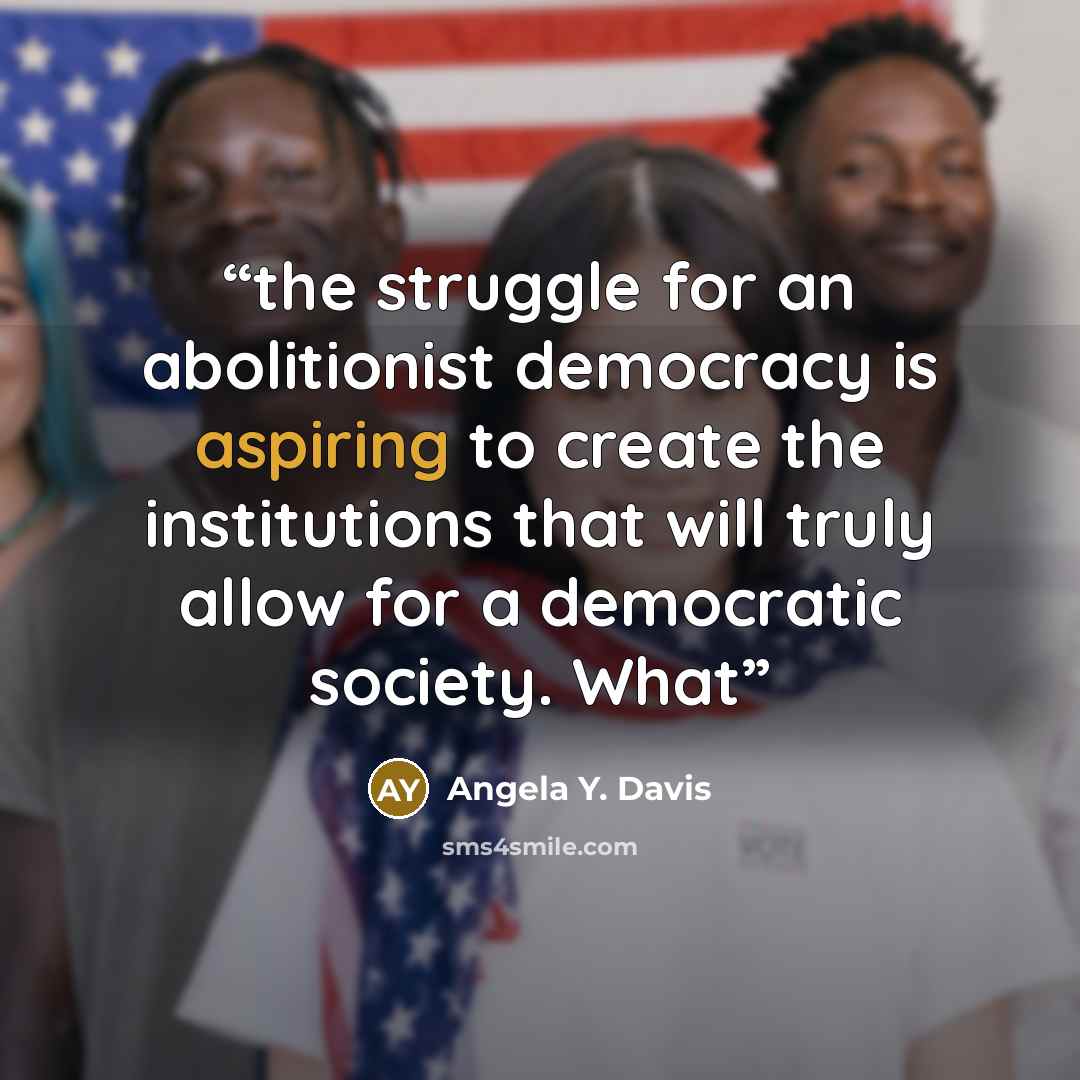 “the struggle for an abolitionist democracy is aspiring to create the institutions that will truly allow for a democratic society. What” quote by Angela Y. Davis