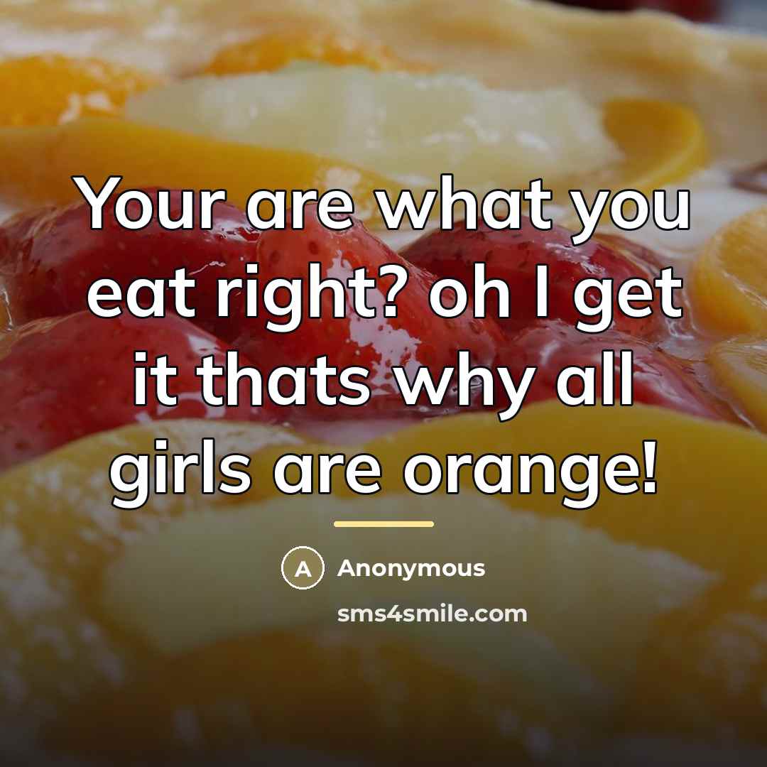 “Your are what you eat right? oh I get it…” quote by Anonymous
