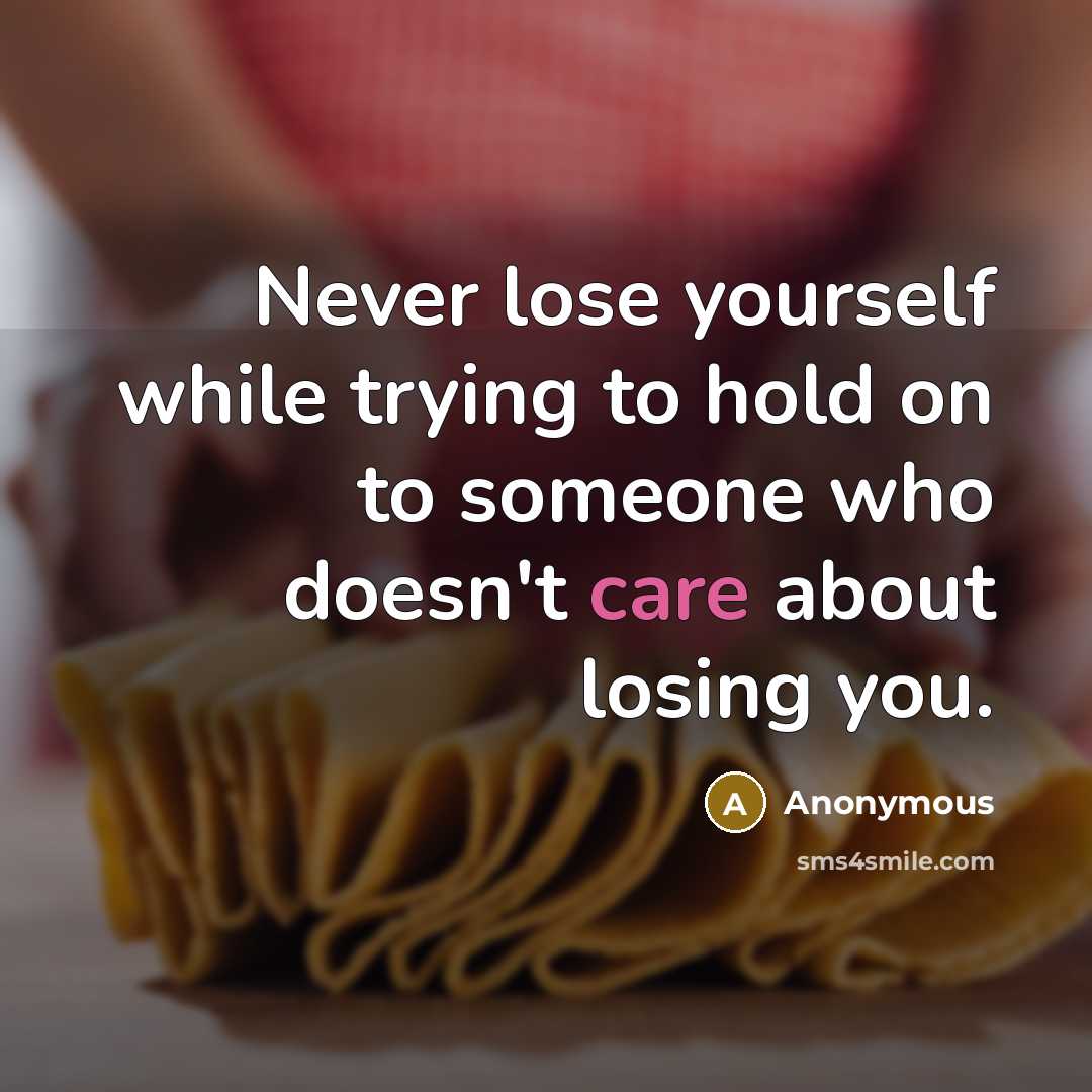 “Never lose yourself while trying to hold on to someone who doesn't care about losing you.” quote by Anonymous