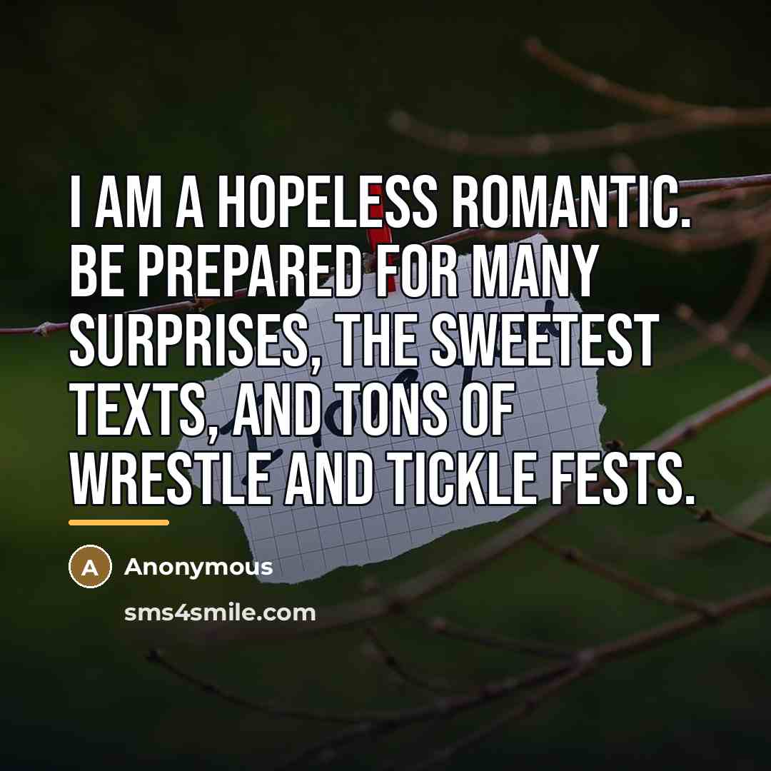 “I am a hopeless romantic. Be prepared for many surprises,…” quote by Anonymous