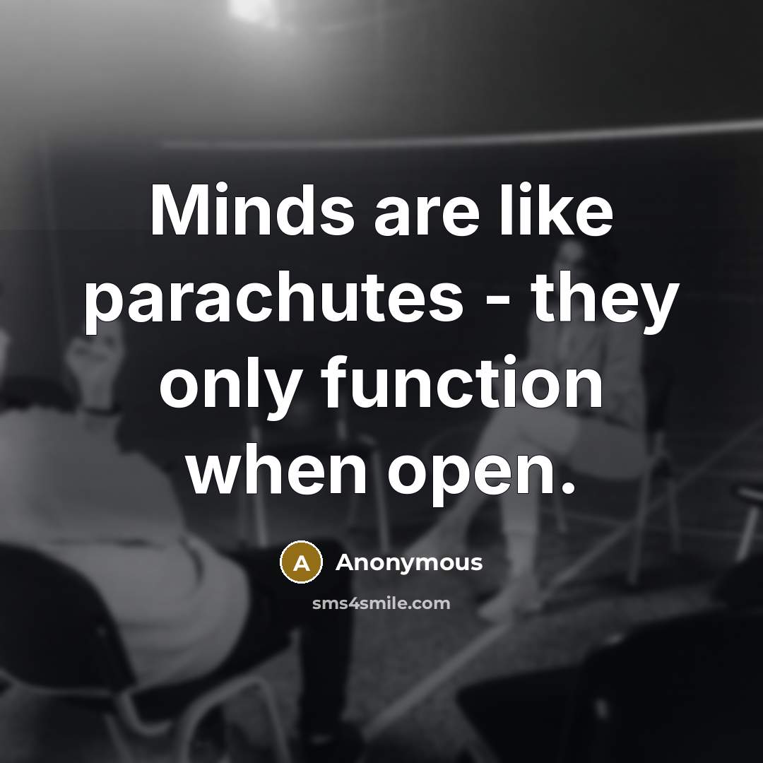 “Minds are like parachutes - they only function when open.” quote by Anonymous