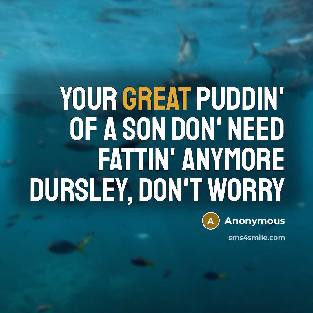 “Your great puddin' of a son don' need fattin' anymore…” quote by Anonymous