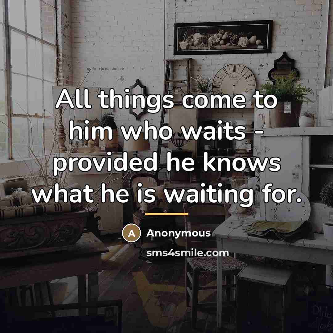 “All things come to him who waits - provided he…” quote by Anonymous