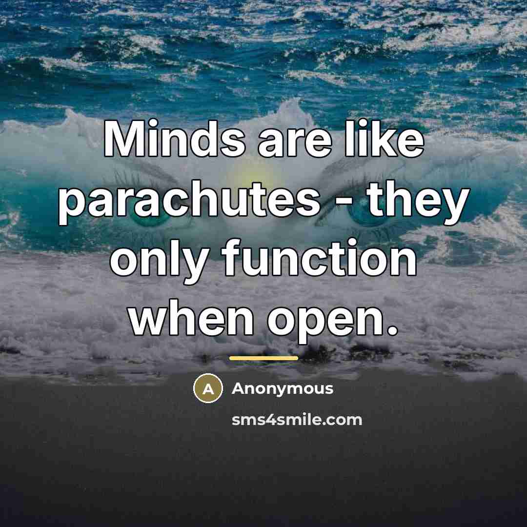 “Minds are like parachutes - they only function when open.…” quote by Anonymous