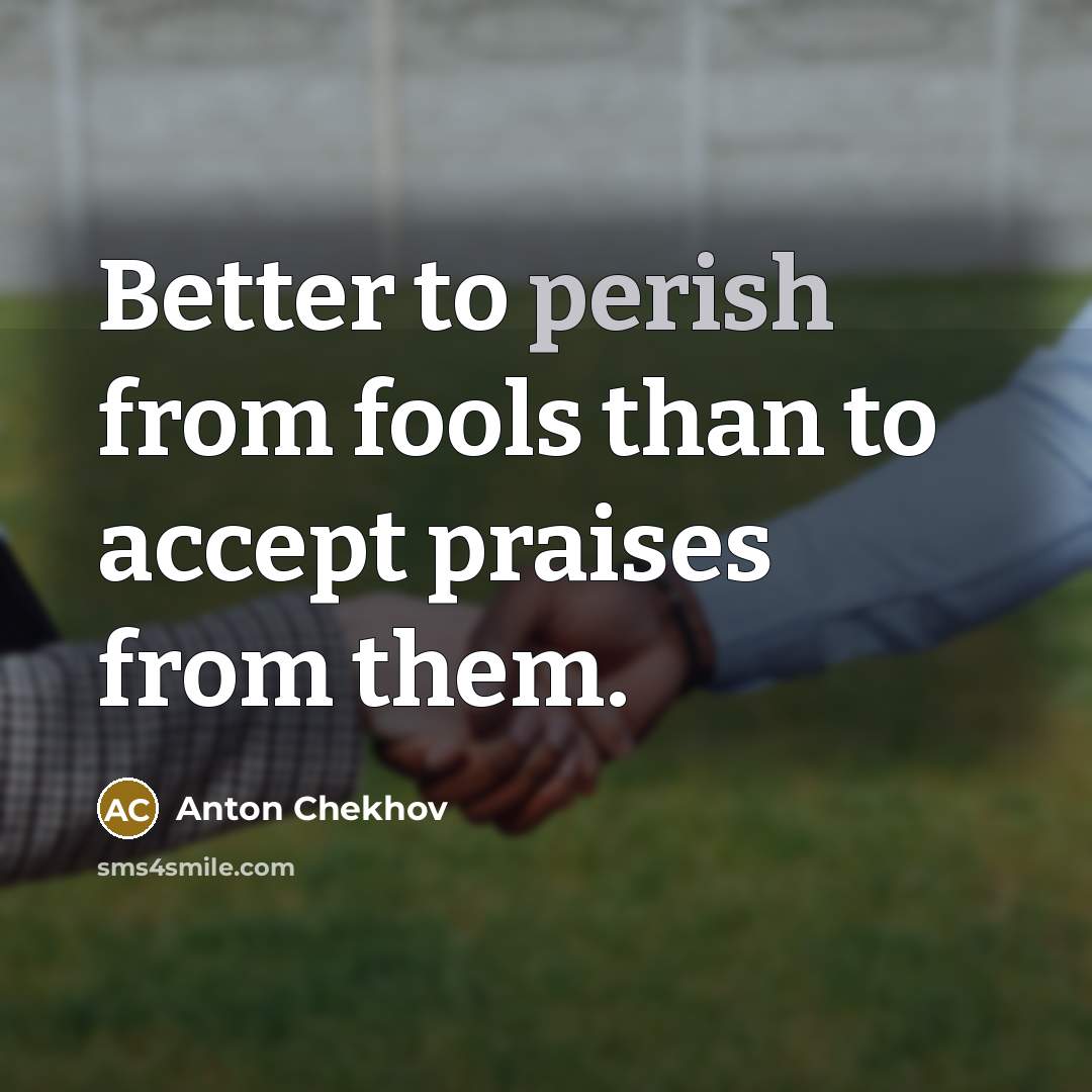 “Better to perish from fools than to accept praises from…” quote by Anton Chekhov