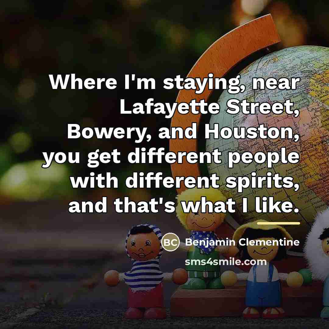 “Where I'm staying, near Lafayette Street, Bowery, and Houston, you…” quote by Benjamin Clementine
