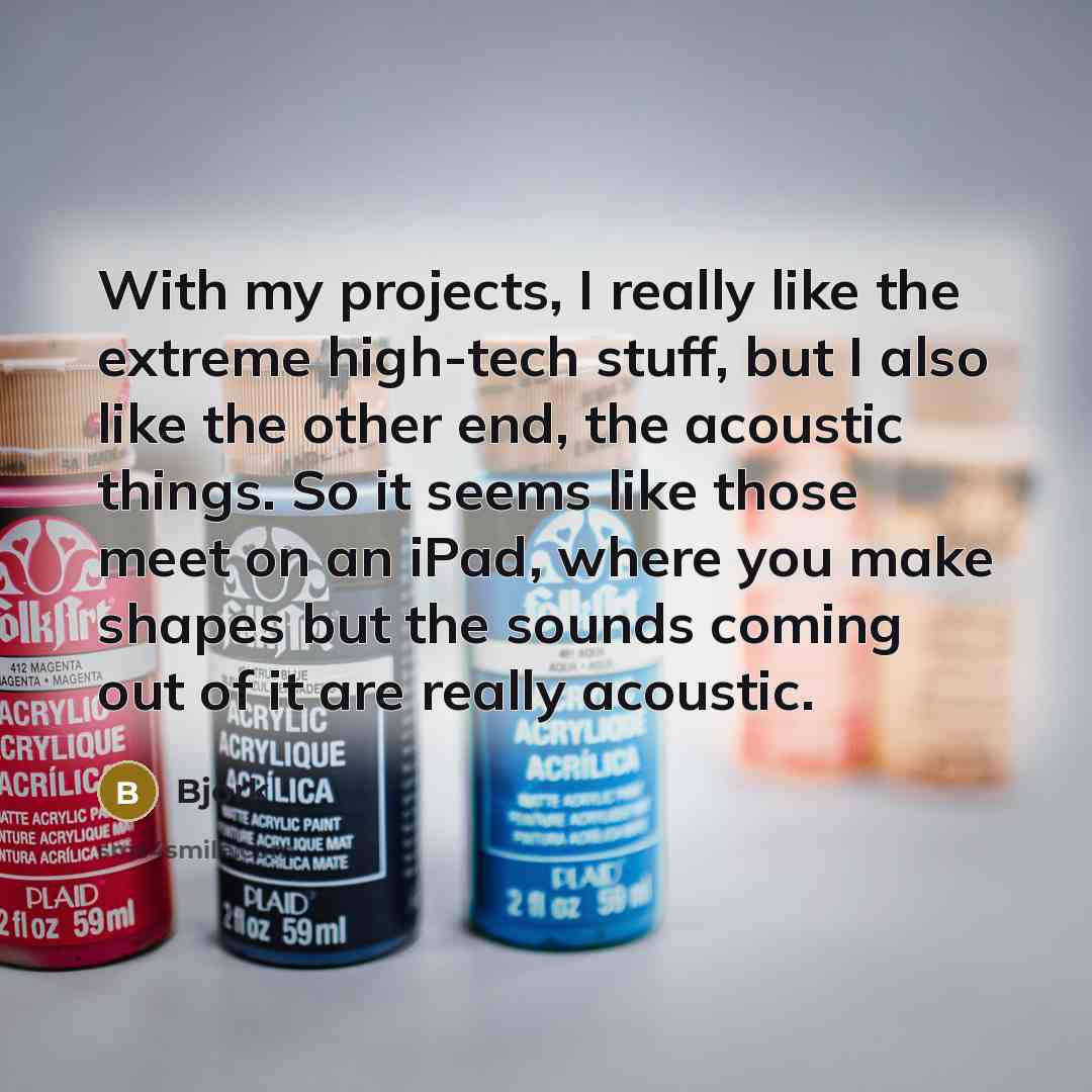 “With my projects, I really like the extreme high-tech stuff,…” quote by Bjork