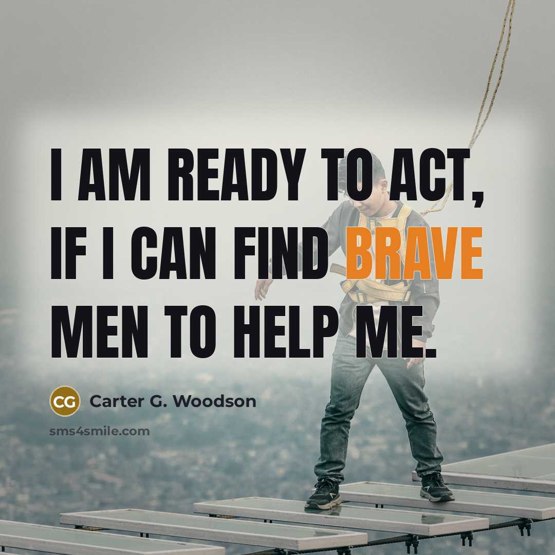 “I am ready to act, if I can find brave…” quote by Carter G. Woodson