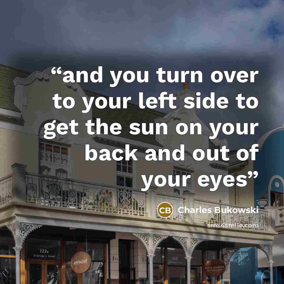 “and you turn over to your left side to get the sun on your back and out of your eyes” quote by Charles Bukowski
