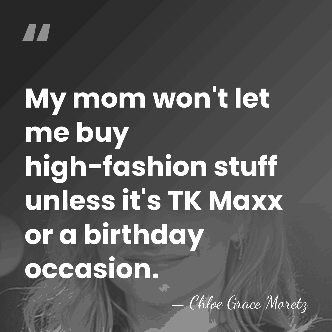 My mom won't let me buy high-fashion stuff unless it's TK Maxx&hellip; - Chloe Grace Moretz