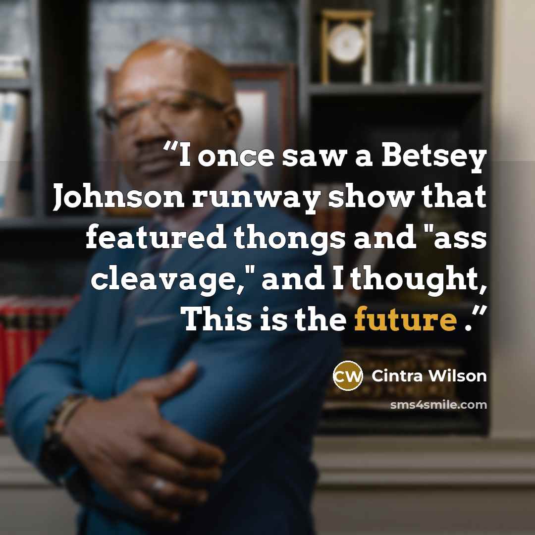 “I once saw a Betsey Johnson runway show that featured thongs and "ass cleavage," and I thought, This is the future .” quote by Cintra Wilson