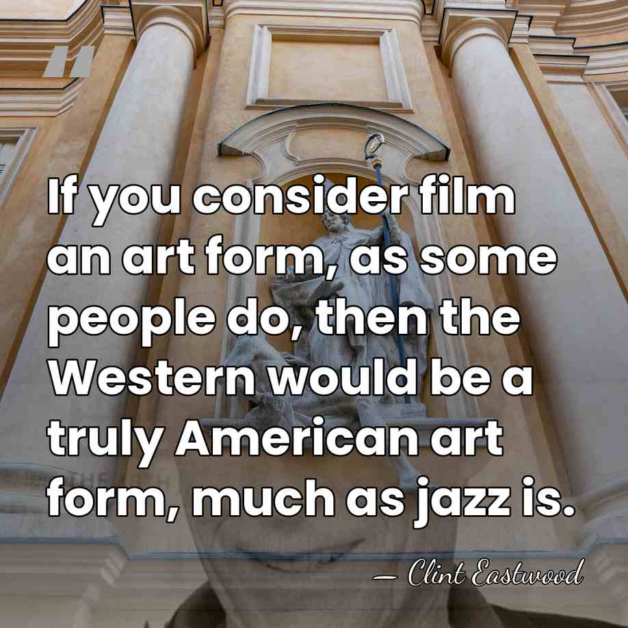 If you consider film an art form, as some people do, then&hellip; - Clint Eastwood