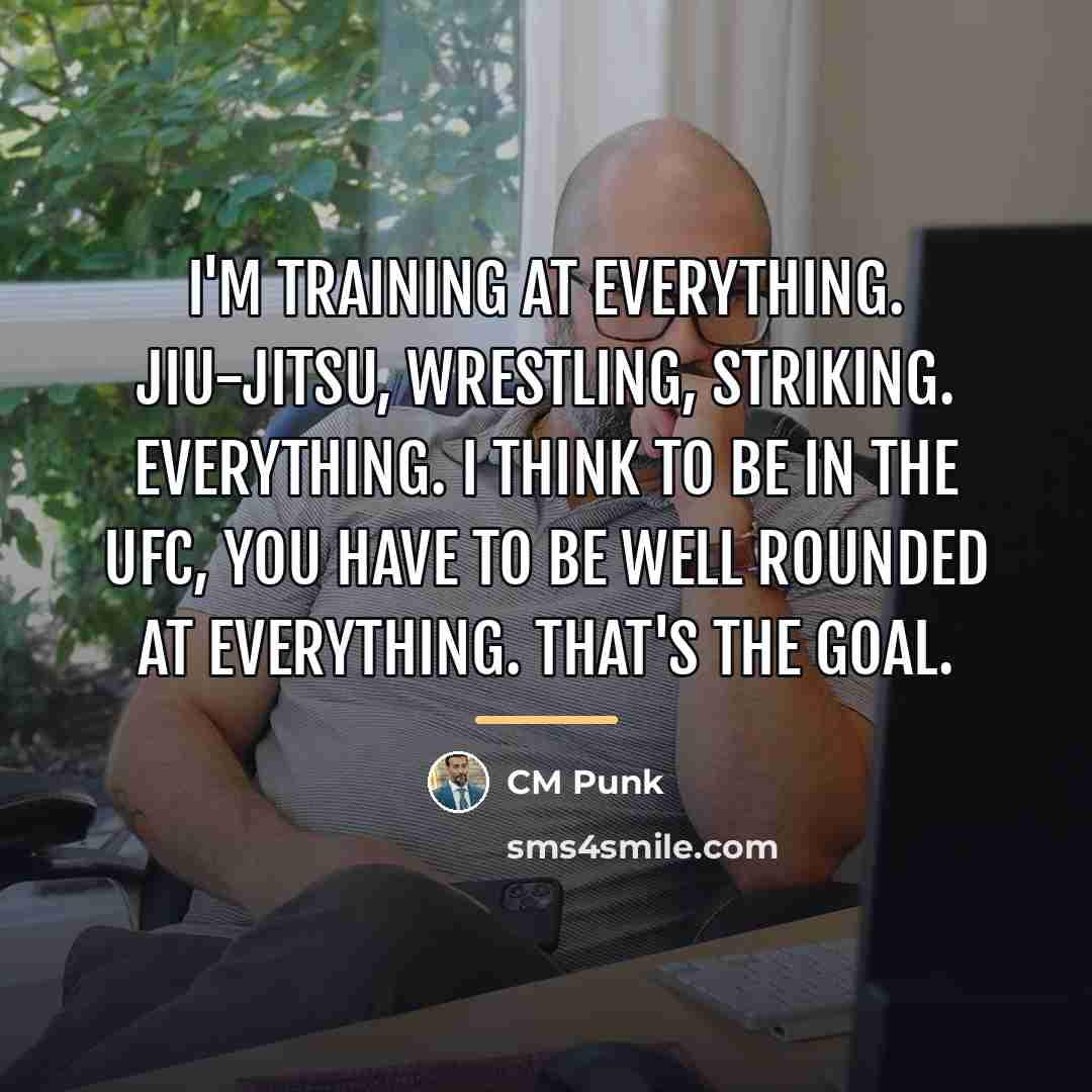 “I'm training at everything. Jiu-Jitsu, wrestling, striking. Everything. I think…” quote by CM Punk