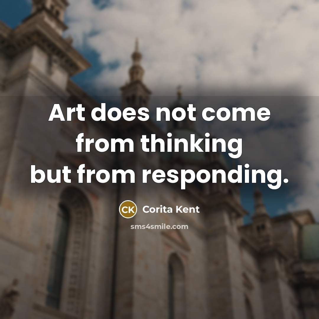 “Art does not come from thinking but from responding.…” quote by Corita Kent