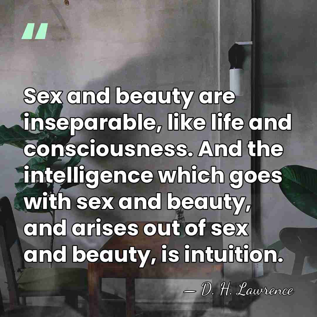 Sex and beauty are inseparable, like life and consciousness. And the intelligence&hellip; - D. H. Lawrence