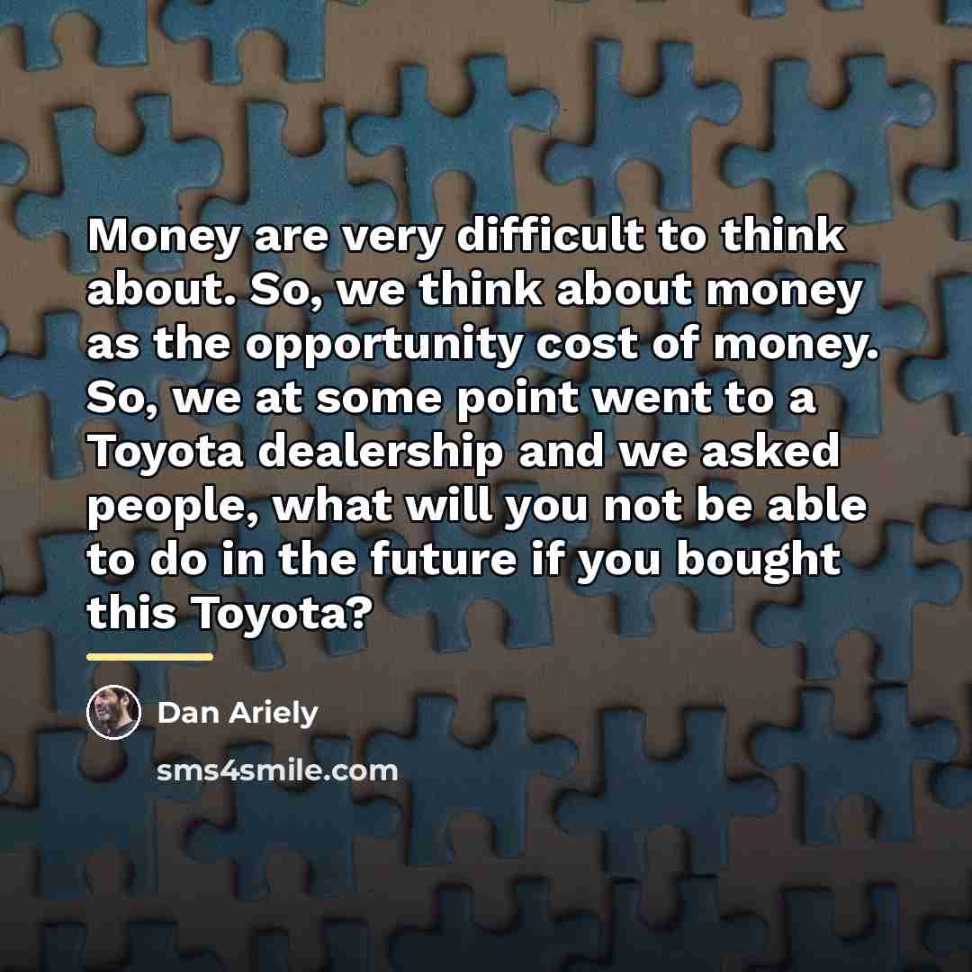 “Money are very difficult to think about. So, we think…” quote by Dan Ariely