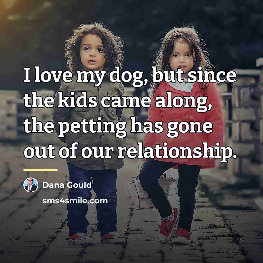 “I love my dog, but since the kids came along,…” quote by Dana Gould