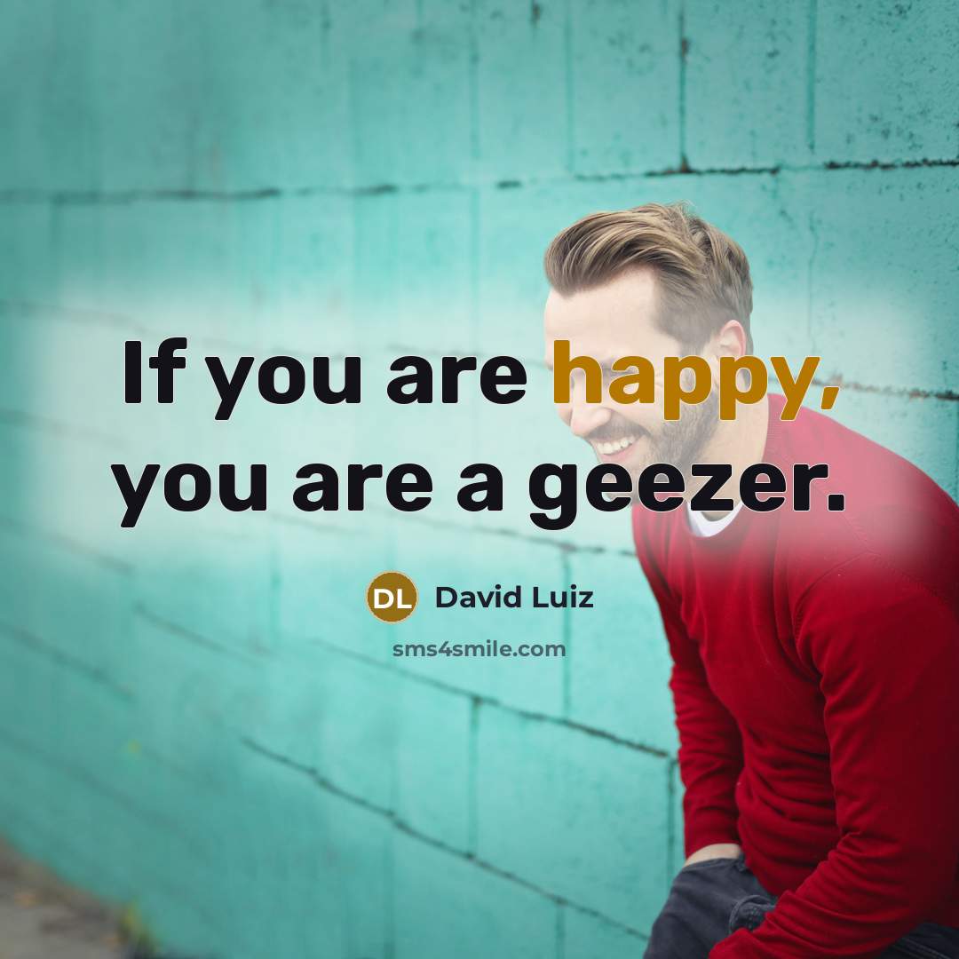 “If you are happy, you are a geezer.…” quote by David Luiz