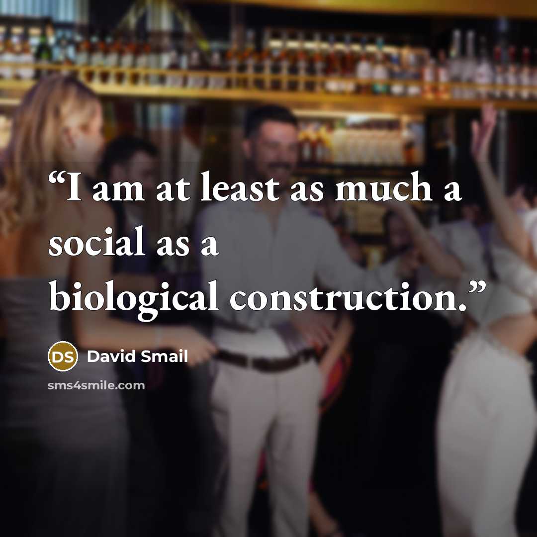 “I am at least as much a social as a biological construction.” quote by David Smail