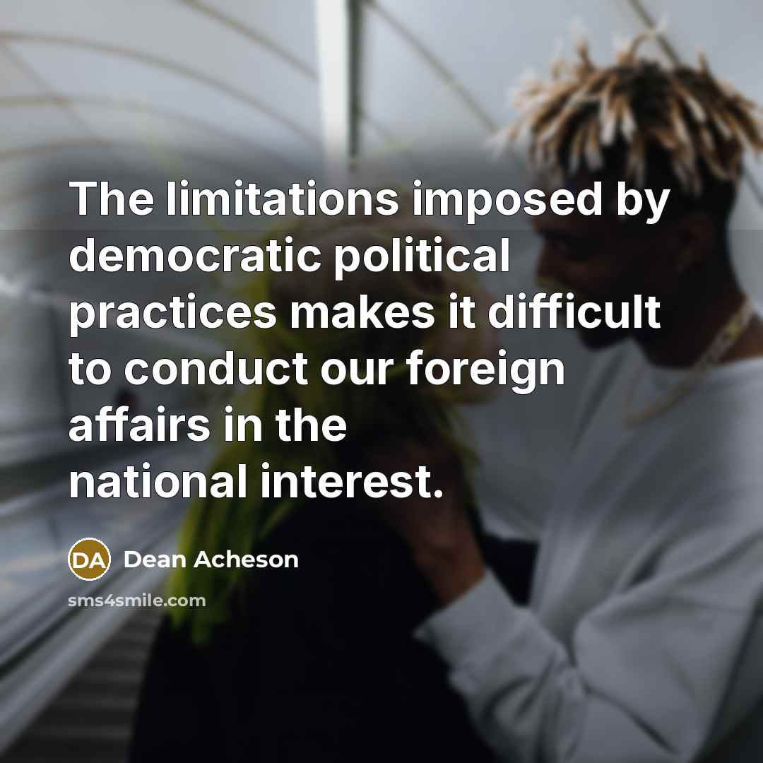 “The limitations imposed by democratic political practices makes it difficult…” quote by Dean Acheson