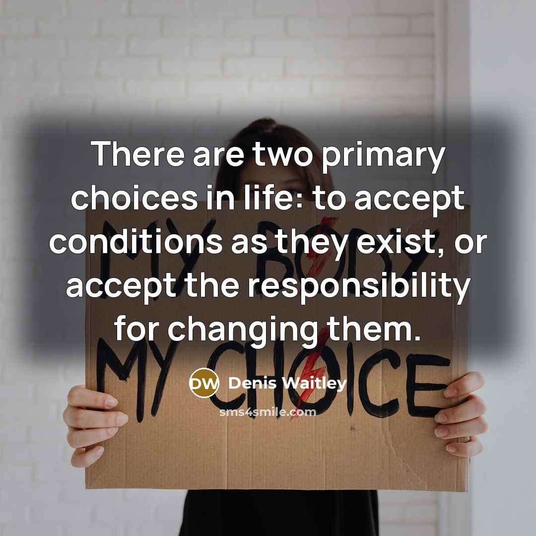 “There are two primary choices in life: to accept conditions…” quote by Denis Waitley