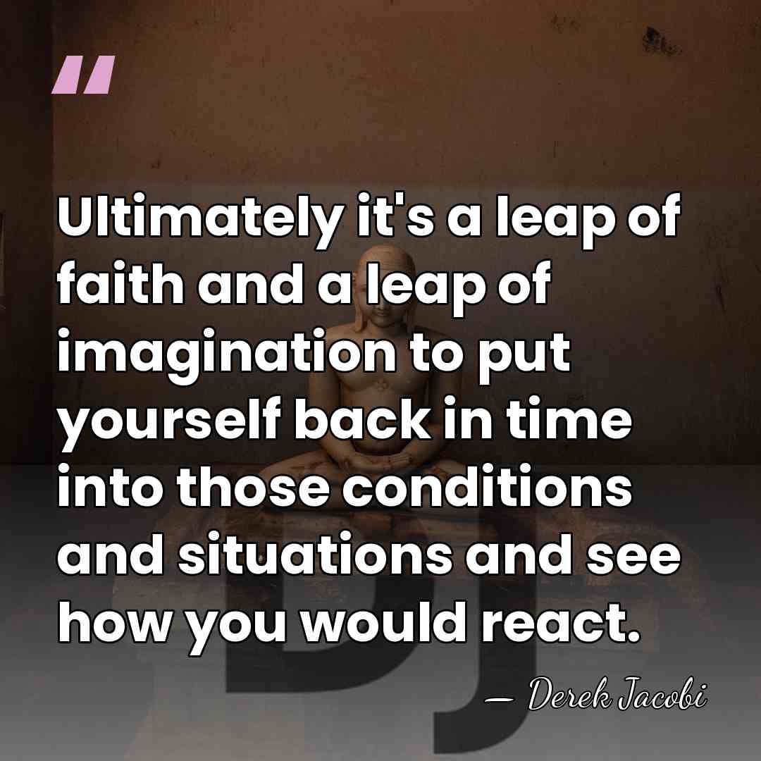Ultimately it's a leap of faith and a leap of imagination to&hellip; - Derek Jacobi