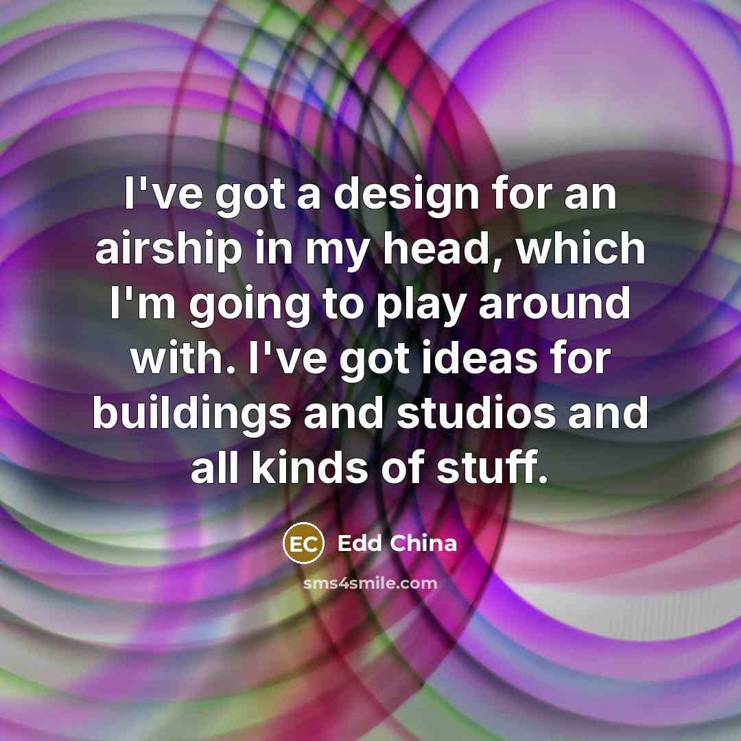 “I've got a design for an airship in my head,…” quote by Edd China