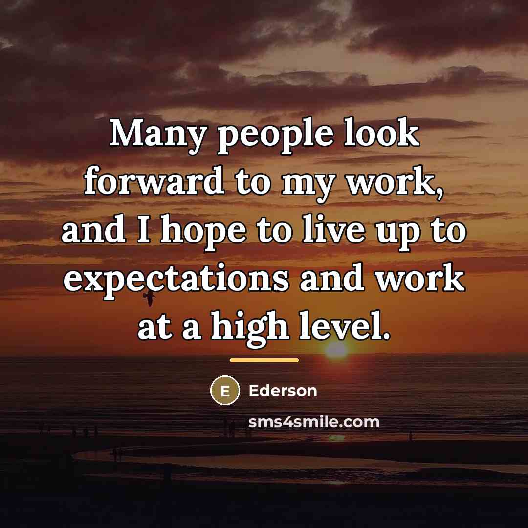“Many people look forward to my work, and I hope…” quote by Ederson