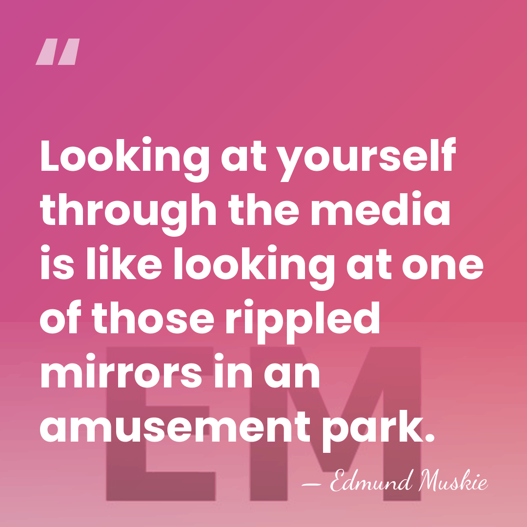 Looking at yourself through the media is like looking at one of&hellip; - Edmund Muskie