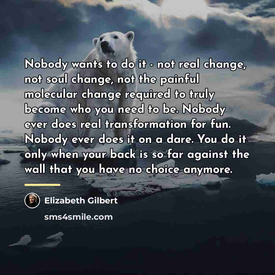 “Nobody wants to do it - not real change, not…” quote by Elizabeth Gilbert