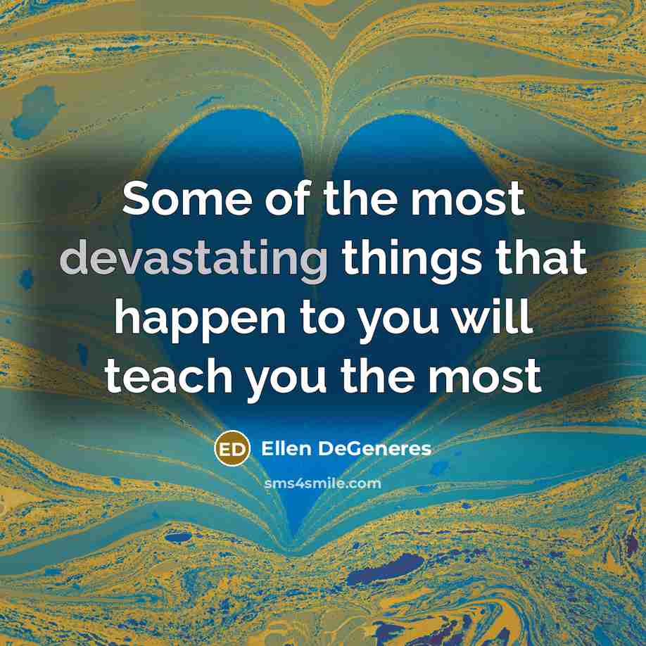 “Some of the most devastating things that happen to you will teach you the most” quote by Ellen DeGeneres