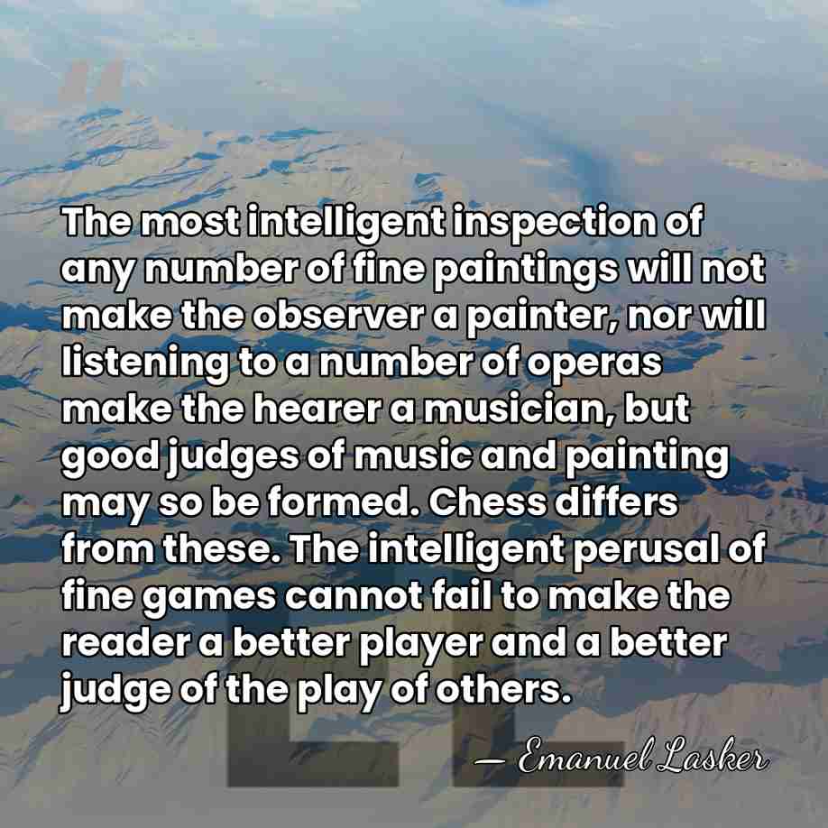 The most intelligent inspection of any number of fine paintings will not&hellip; - Emanuel Lasker