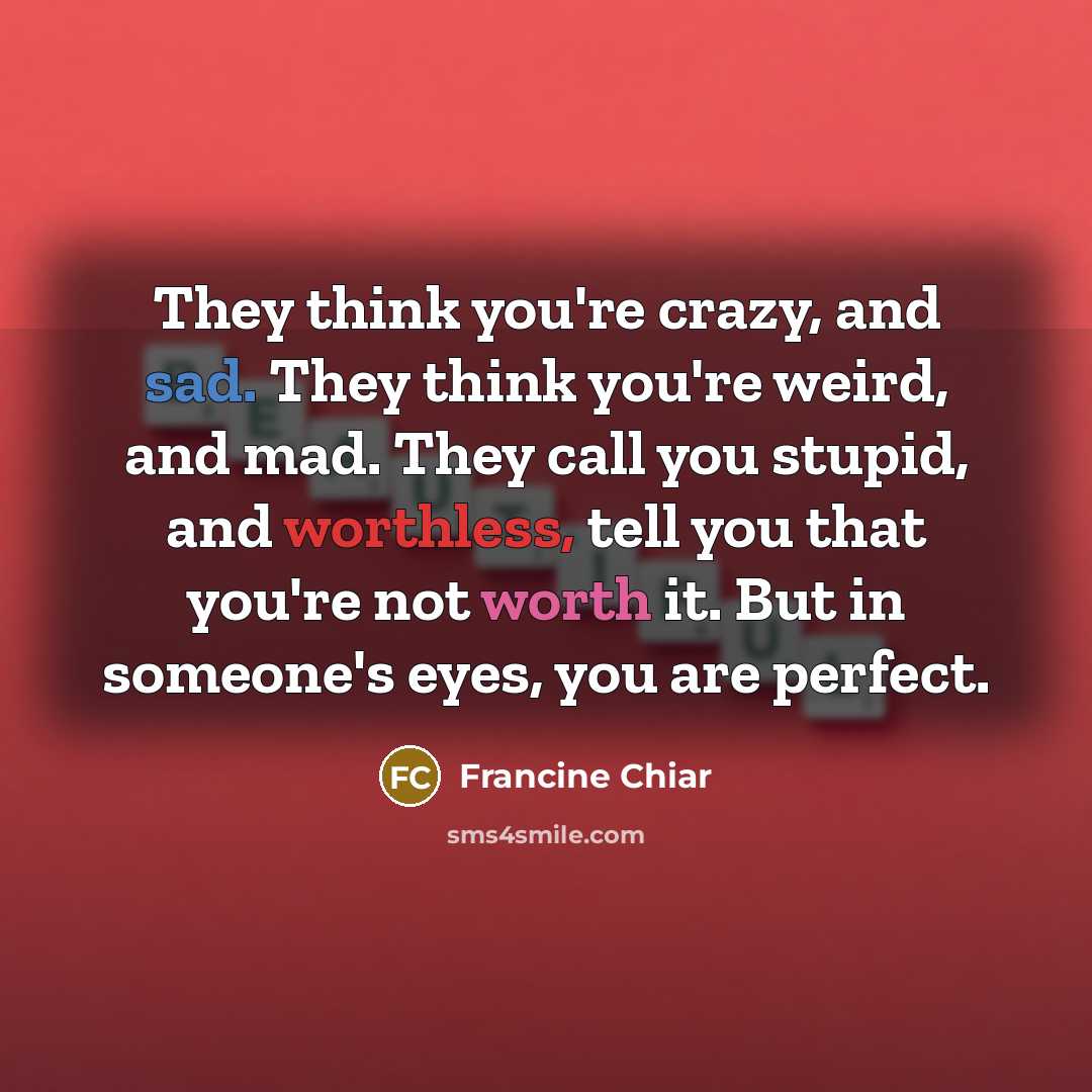 “They think you're crazy, and sad. They think you're weird,…” quote by Francine Chiar