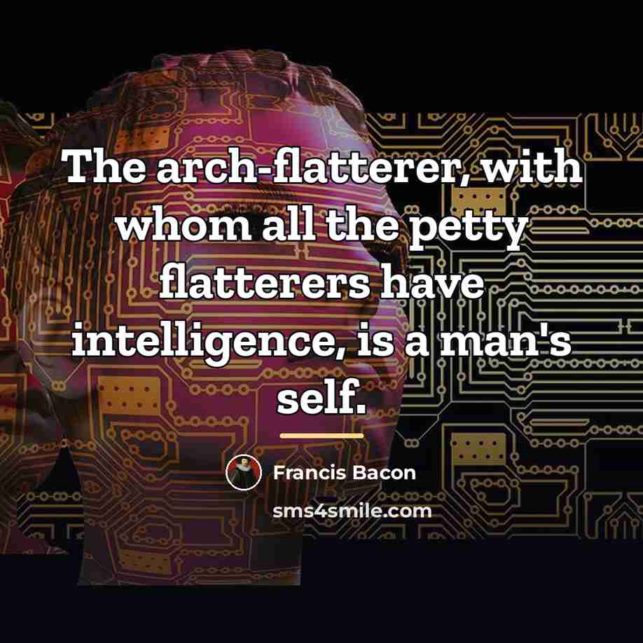 “The arch-flatterer, with whom all the petty flatterers have intelligence,…” quote by Francis Bacon