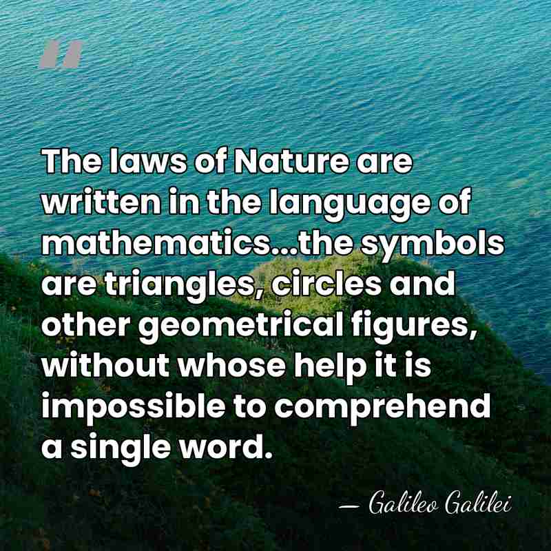 The laws of Nature are written in the language of mathematics...the symbols&hellip; - Galileo Galilei