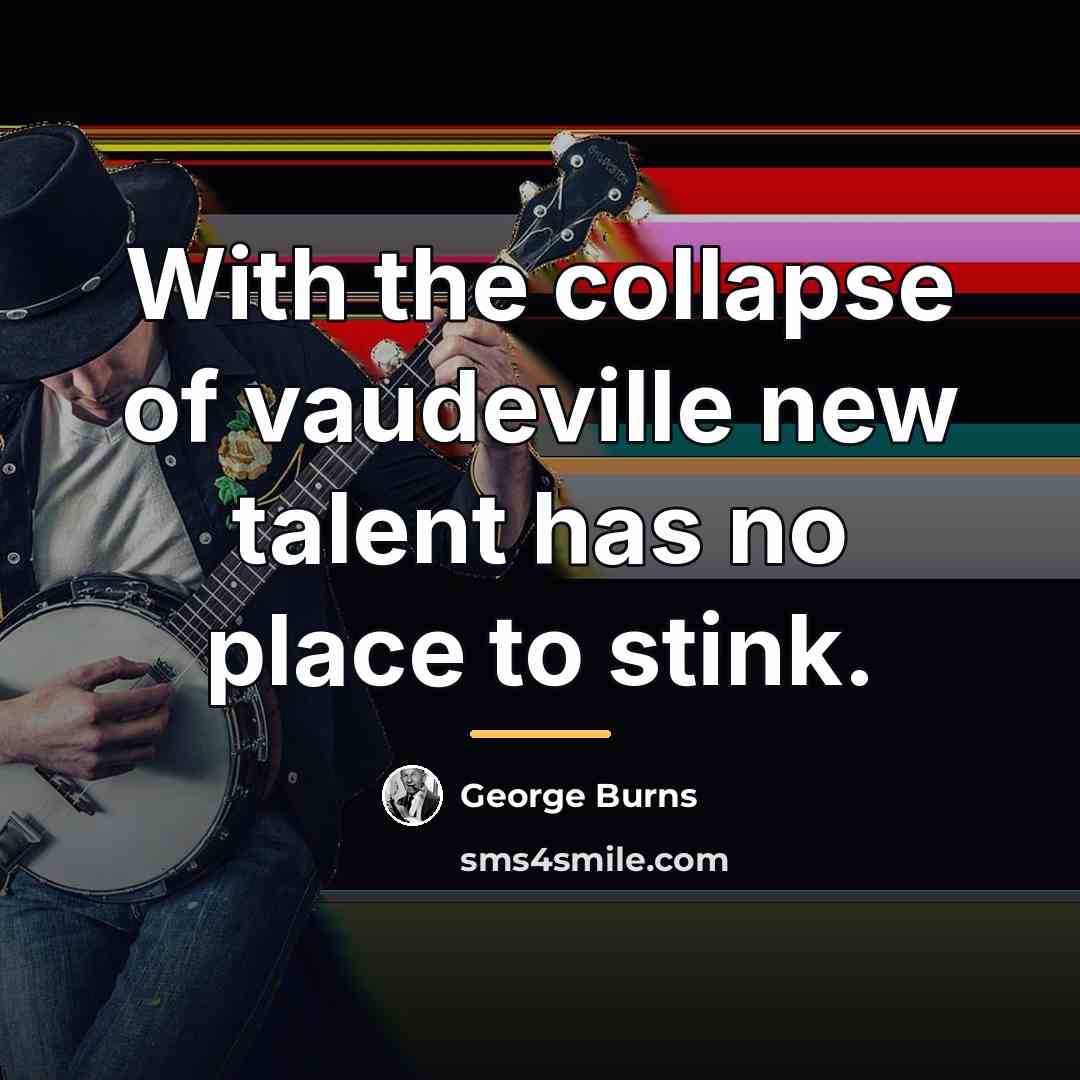 “With the collapse of vaudeville new talent has no place…” quote by George Burns