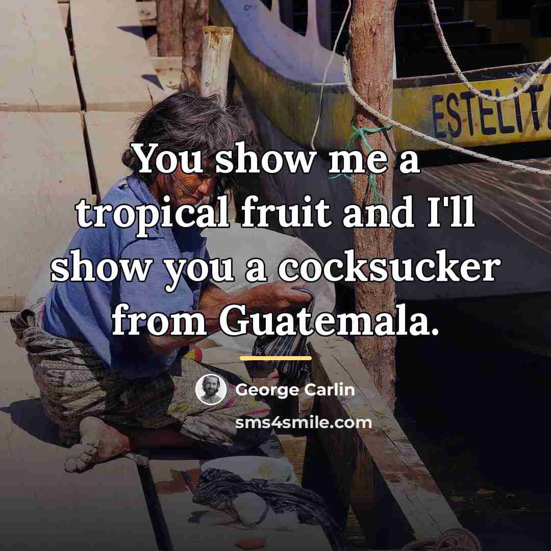 “You show me a tropical fruit and I'll show you…” quote by George Carlin