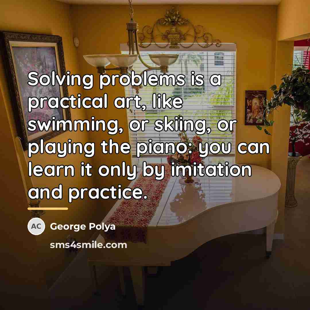 “Solving problems is a practical art, like swimming, or skiing,…” quote by George Polya