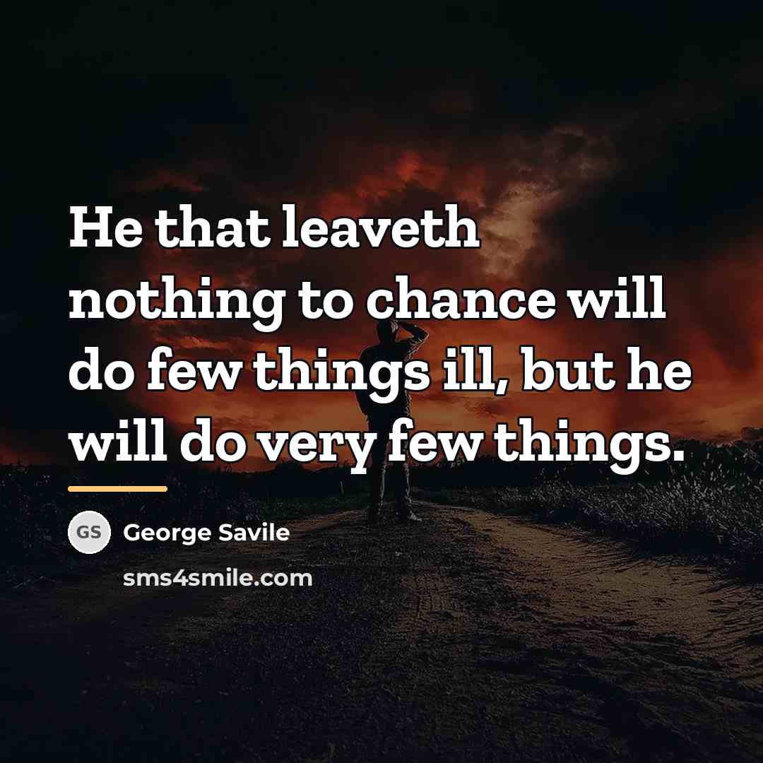 “He that leaveth nothing to chance will do few things…” quote by George Savile