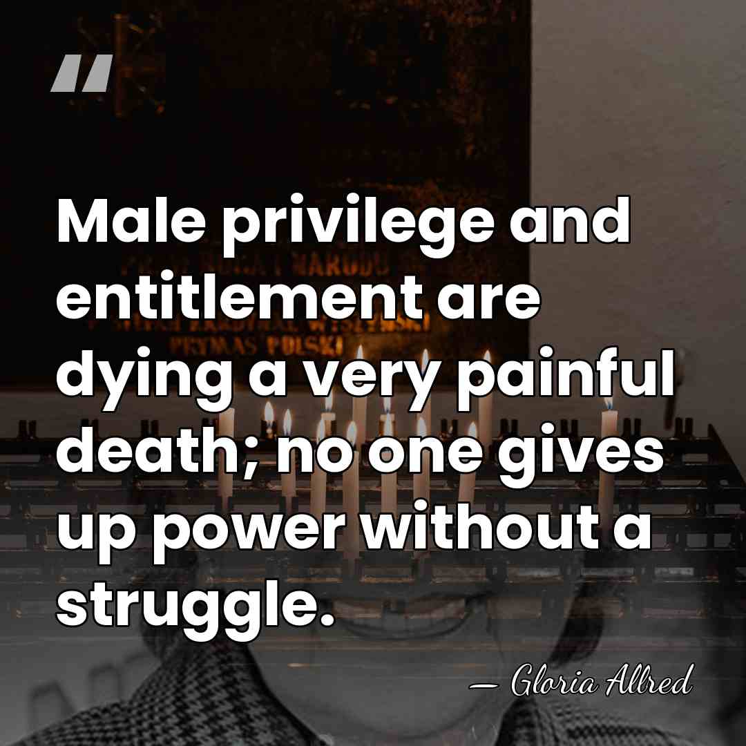 Male privilege and entitlement are dying a very painful death; no one&hellip; - Gloria Allred