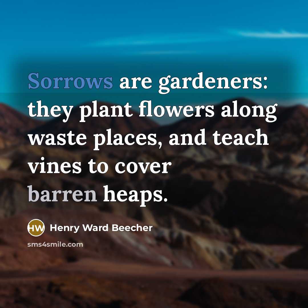 “Sorrows are gardeners: they plant flowers along waste places, and…” quote by Henry Ward Beecher