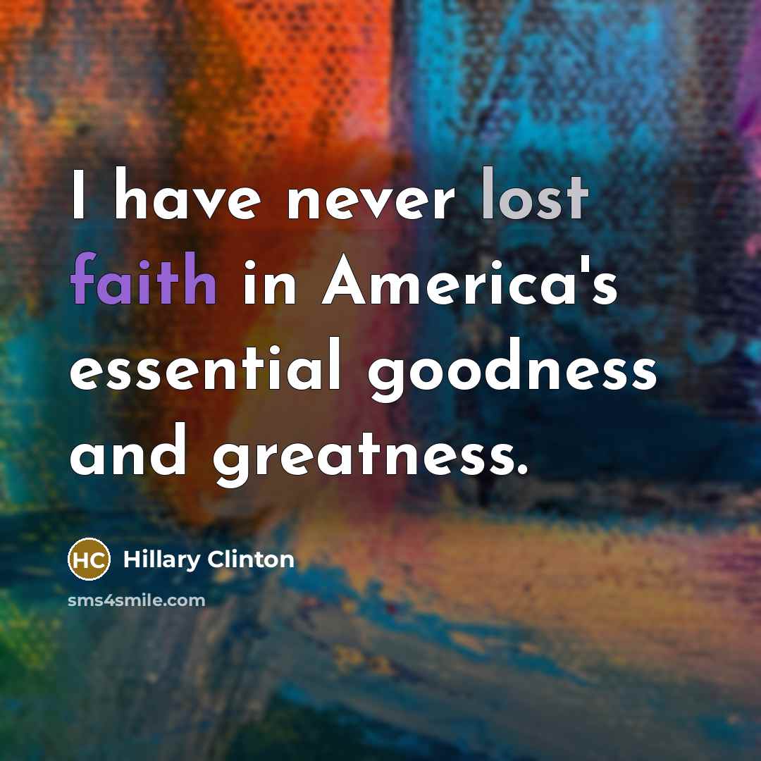 “I have never lost faith in America's essential goodness and…” quote by Hillary Clinton