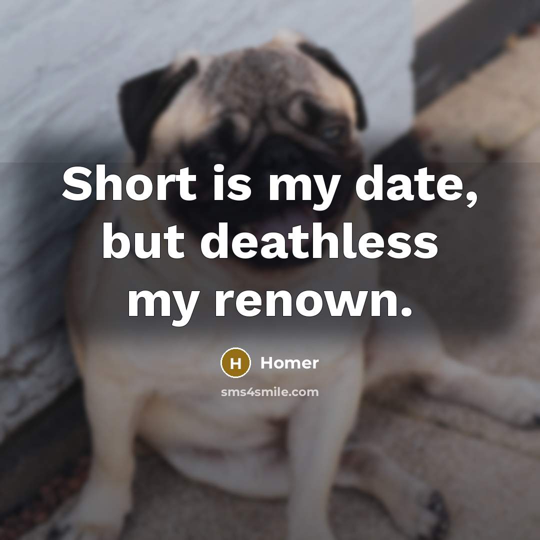 “Short is my date, but deathless my renown.…” quote by Homer