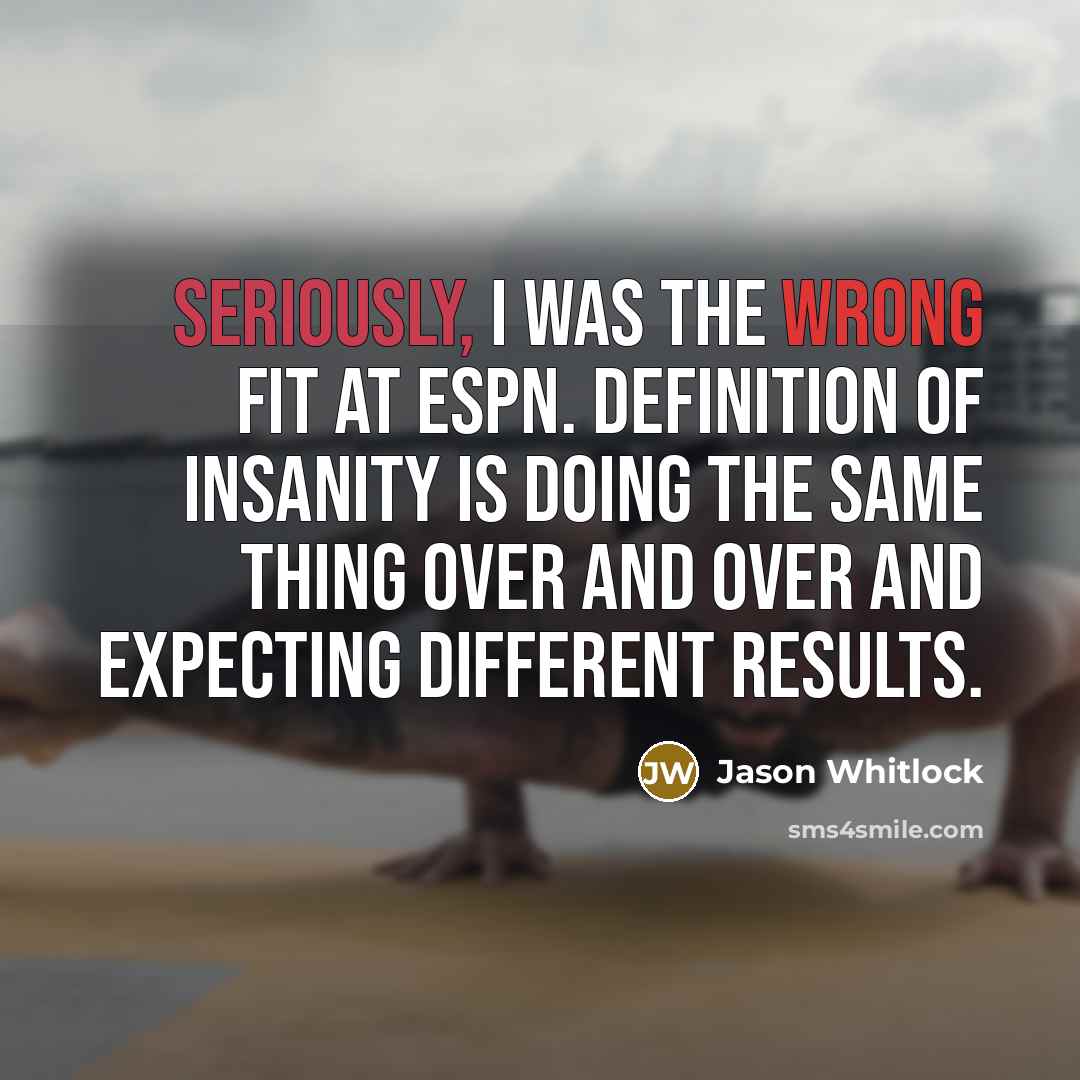 “Seriously, I was the wrong fit at ESPN. Definition of insanity is doing the same thing over and over and expecting different results.” quote by Jason Whitlock