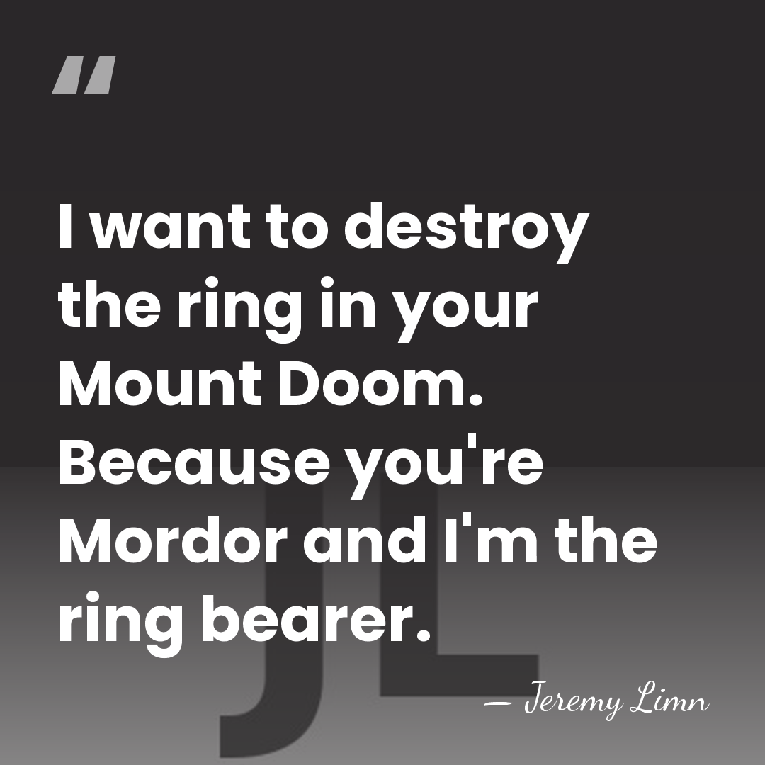 I want to destroy the ring in your Mount Doom. Because you're&hellip; - Jeremy Limn
