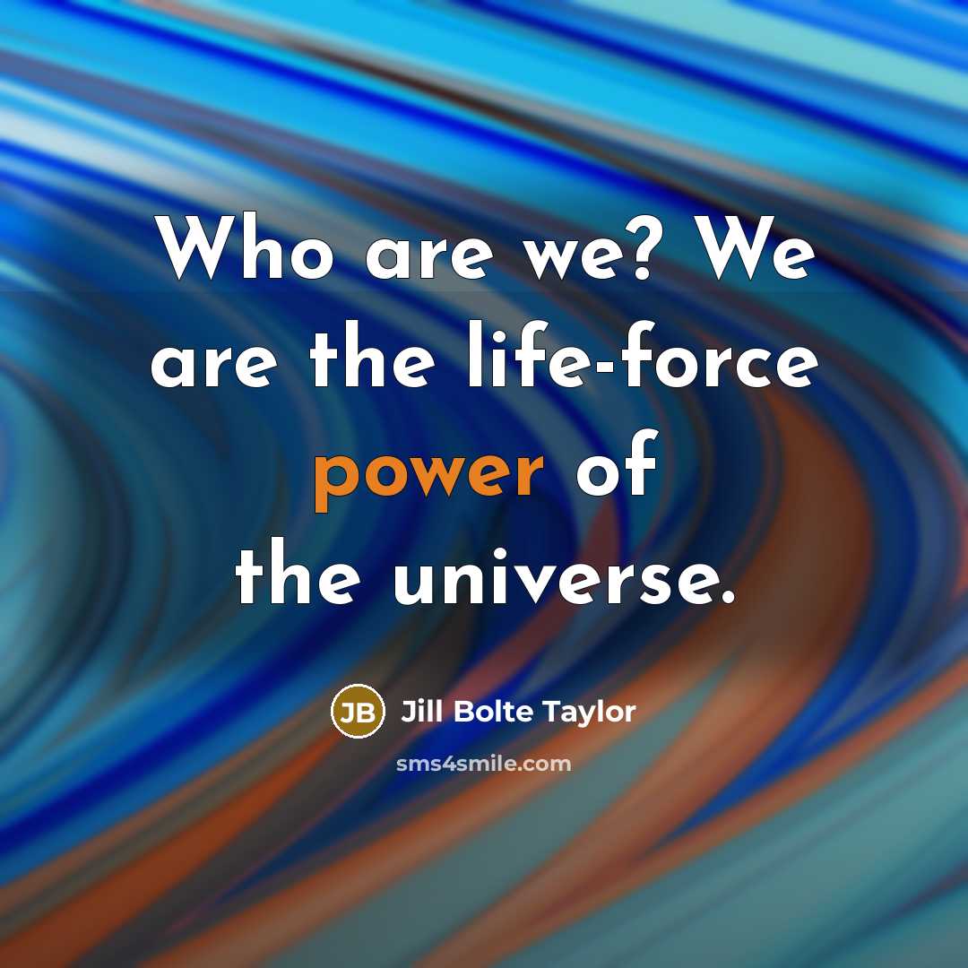 “Who are we? We are the life-force power of the…” quote by Jill Bolte Taylor