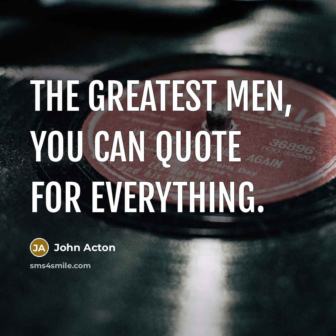 “The greatest men, you can quote for everything.…” quote by John Acton