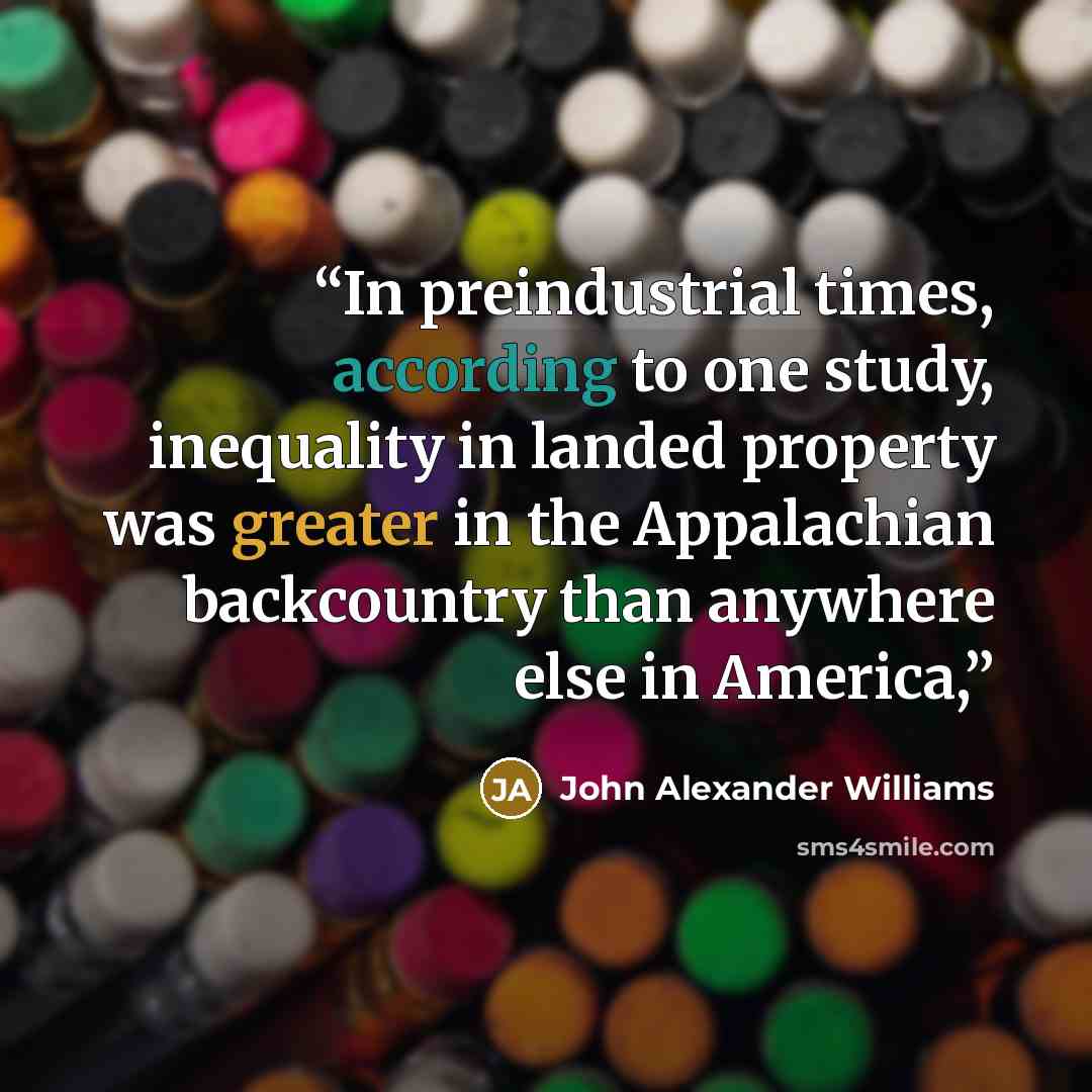 “In preindustrial times, according to one study, inequality in landed property was greater in the Appalachian backcountry than anywhere else in America,” quote by John Alexander Williams
